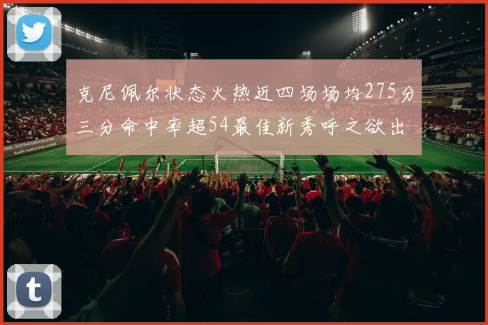 克尼佩尔状态火热近四场场均275分三分命中率超54最佳新秀呼之欲出