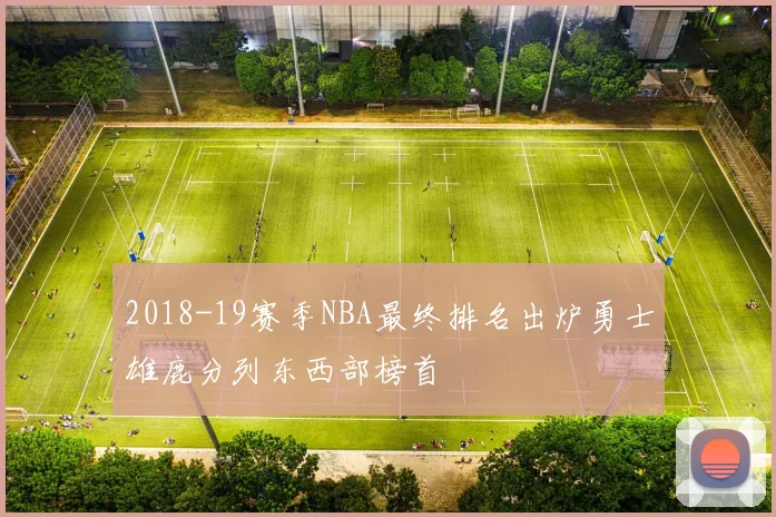 2018-19赛季NBA最终排名出炉勇士雄鹿分列东西部榜首
