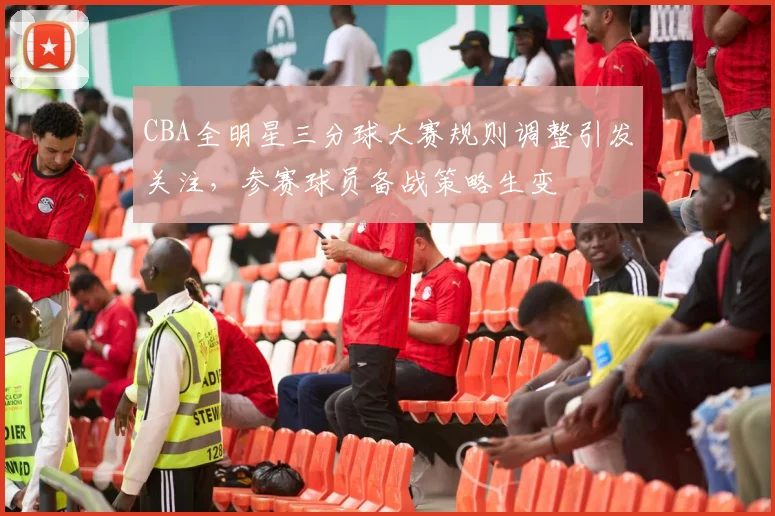 CBA全明星三分球大赛规则调整引发关注，参赛球员备战策略生变