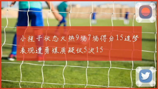 小桂子状态火热9场7场得分15追梦表现遭勇媒质疑仅5次15