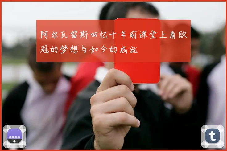 阿尔瓦雷斯回忆十年前课堂上看欧冠的梦想与如今的成就
