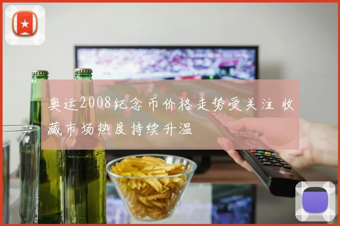 奥运2008纪念币价格走势受关注 收藏市场热度持续升温