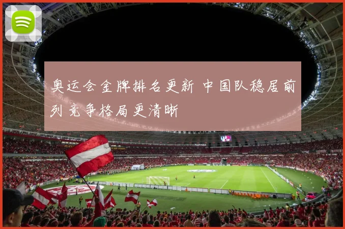 奥运会金牌排名更新 中国队稳居前列竞争格局更清晰