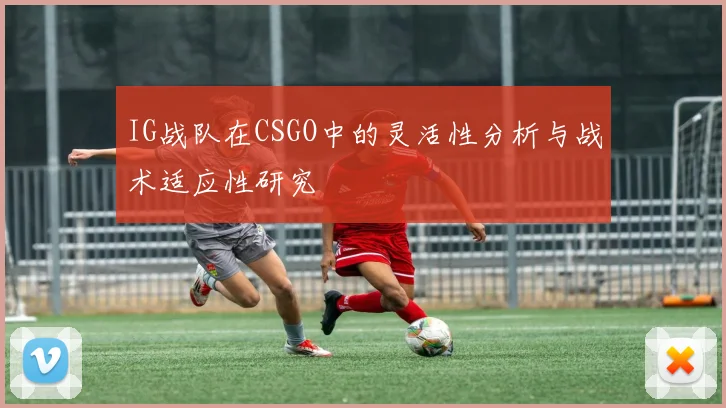 IG战队在CSGO中的灵活性分析与战术适应性研究
